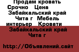 Продам кровать! Срочно › Цена ­ 5 000 - Забайкальский край, Чита г. Мебель, интерьер » Кровати   . Забайкальский край,Чита г.